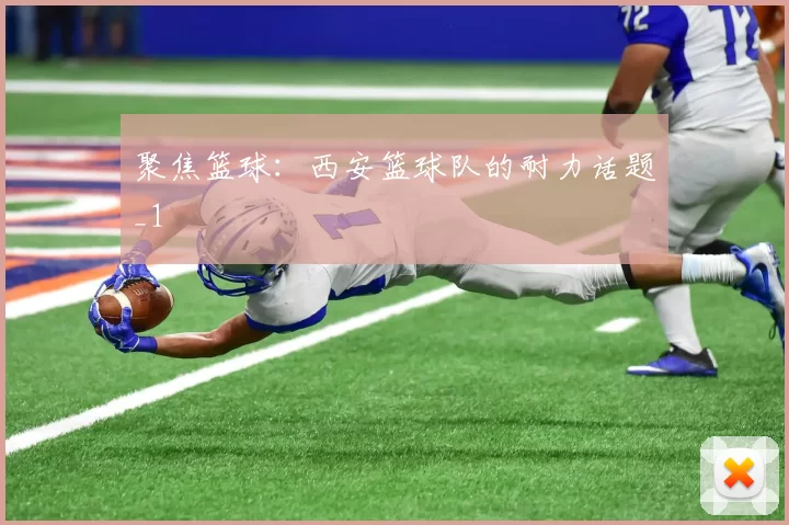 聚焦篮球：西安篮球队的耐力话题_1