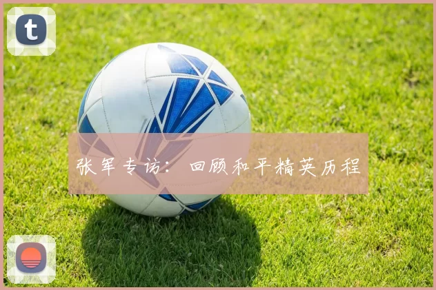 张军专访：回顾和平精英历程