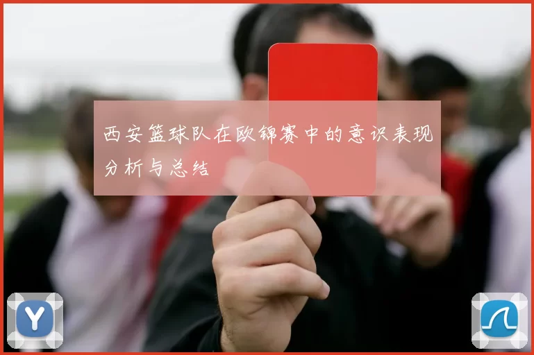 西安篮球队在欧锦赛中的意识表现分析与总结